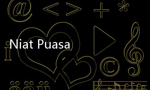 Niat Puasa Ramadan, Dibaca Setiap Hari atau Cukup Malam Pertama Saja?